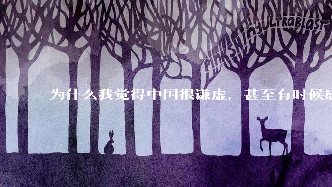 为什么我觉得中国很谦虚，甚至有时候感觉中国对其他国家过分宽容，外国人却认为中国是列强呢？