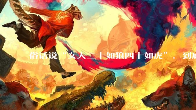 俗话说“女人三十如狼四十如虎”，到底是不是真的？?