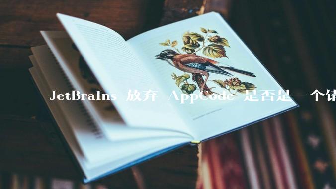 JetBrains 放弃 AppCode 是否是一个错误决定？